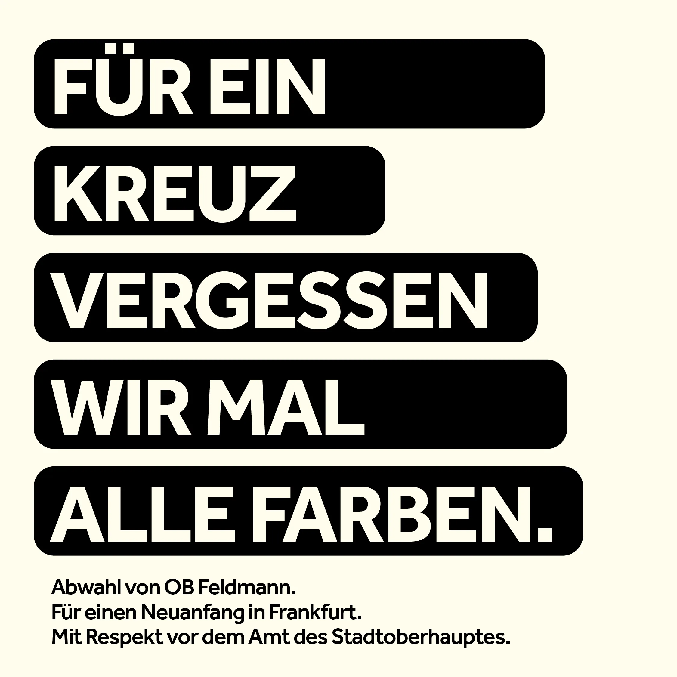 Für ein Kreuz vergessen wir alle Farben. — Abwahl von OB Feldmann. Für einen Neuanfang in Frankfurt. Mit Respekt vor dem Amt des Stadtoberhauptes.